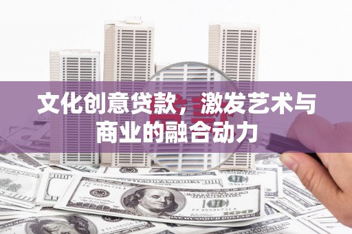 海端文化创意贷款，激发艺术与商业的融合动力