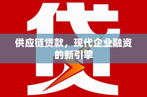 海端供应链贷款，现代企业融资的新引擎