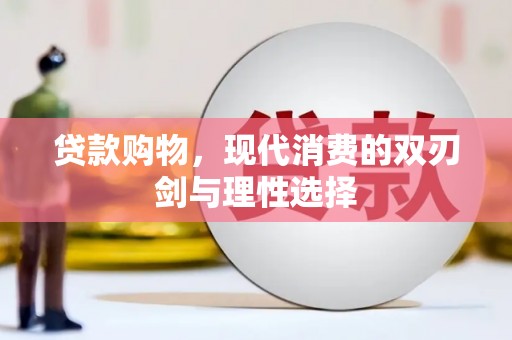 海端贷款购物，现代消费的双刃剑与理性选择