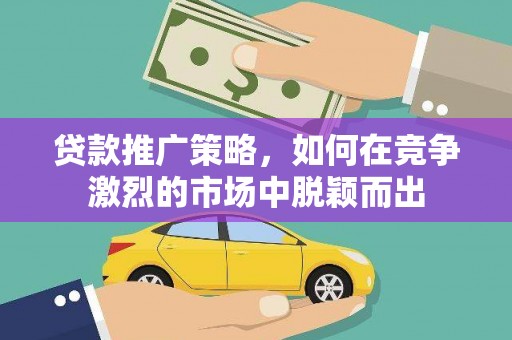 海端贷款推广策略，如何在竞争激烈的市场中脱颖而出