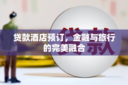 海端贷款酒店预订，金融与旅行的完美融合