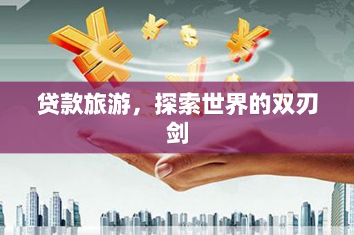 海端贷款旅游，探索世界的双刃剑