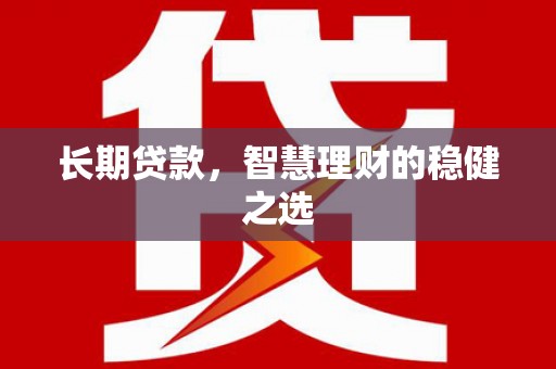 海端长期贷款，智慧理财的稳健之选