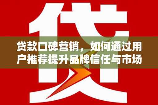 海端贷款口碑营销，如何通过用户推荐提升品牌信任与市场份额