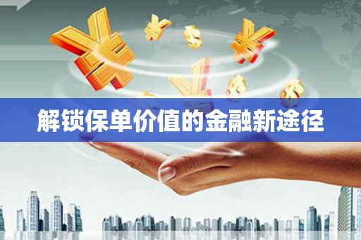 海端解锁保单价值的金融新途径