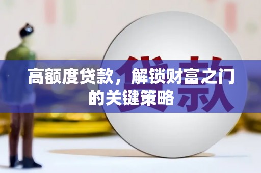 海端高额度贷款，解锁财富之门的关键策略