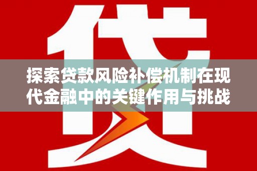 海端探索贷款风险补偿机制在现代金融中的关键作用与挑战