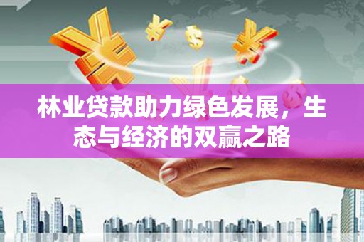 海端林业贷款助力绿色发展，生态与经济的双赢之路