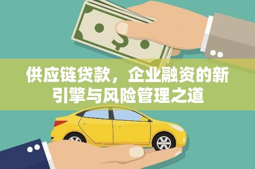 海端供应链贷款，企业融资的新引擎与风险管理之道