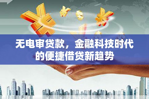 海端无电审贷款，金融科技时代的便捷借贷新趋势