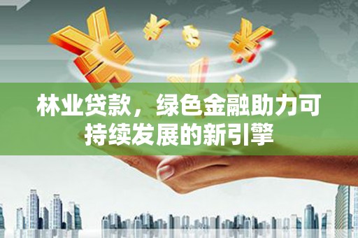 海端林业贷款，绿色金融助力可持续发展的新引擎