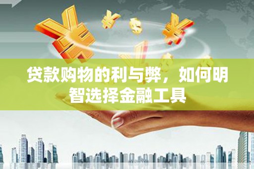 海端贷款购物的利与弊，如何明智选择金融工具