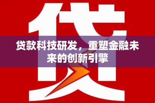 海端贷款科技研发，重塑金融未来的创新引擎