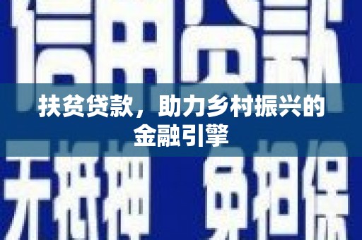 海端扶贫贷款，助力乡村振兴的金融引擎