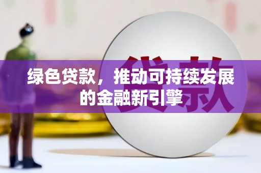 海端绿色贷款，推动可持续发展的金融新引擎