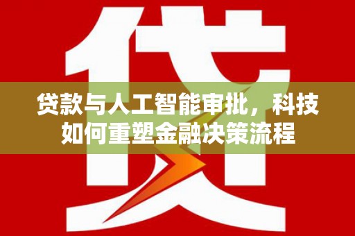 海端贷款与人工智能审批，科技如何重塑金融决策流程