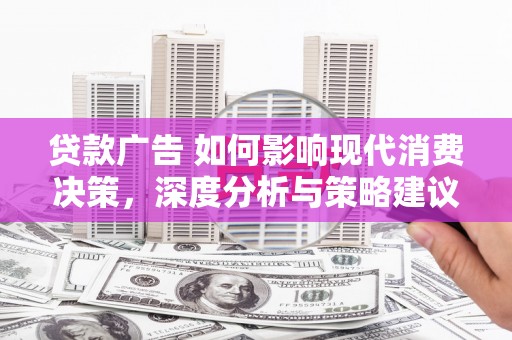 海端贷款广告 如何影响现代消费决策，深度分析与策略建议