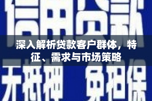 海端深入解析贷款客户群体，特征、需求与市场策略
