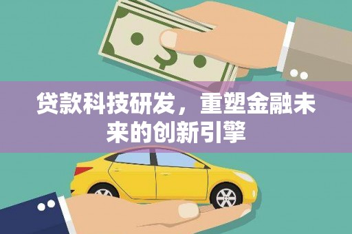 海端贷款科技研发，重塑金融未来的创新引擎