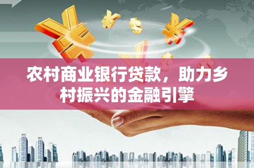 海端农村商业银行贷款，助力乡村振兴的金融引擎