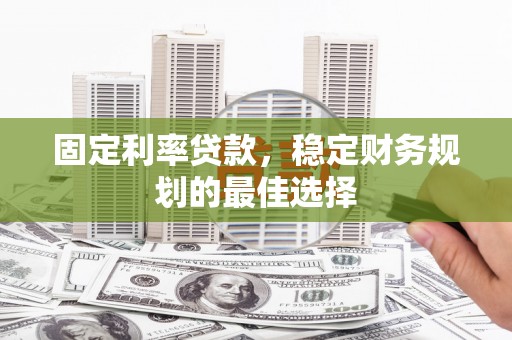 海端固定利率贷款，稳定财务规划的最佳选择