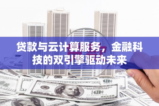 海端贷款与云计算服务，金融科技的双引擎驱动未来