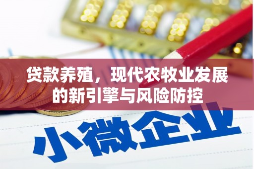 海端贷款养殖，现代农牧业发展的新引擎与风险防控