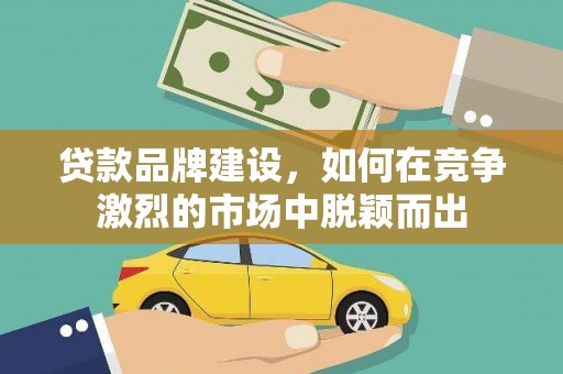 海端贷款品牌建设，如何在竞争激烈的市场中脱颖而出