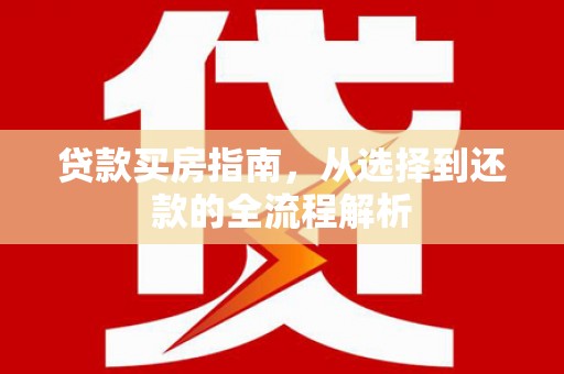 海端贷款买房指南，从选择到还款的全流程解析