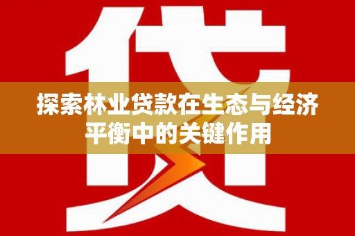 海端探索林业贷款在生态与经济平衡中的关键作用