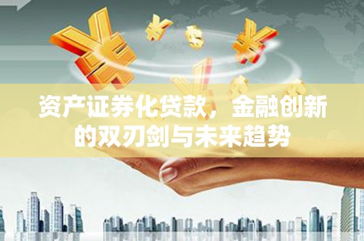 海端资产证券化贷款，金融创新的双刃剑与未来趋势