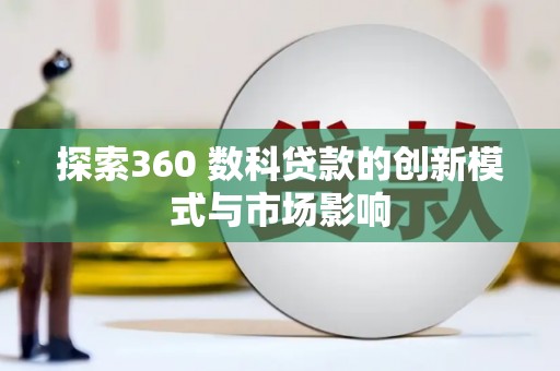 海端探索360 数科贷款的创新模式与市场影响