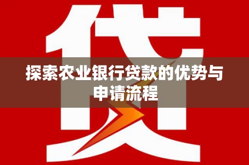海端探索农业银行贷款的优势与申请流程