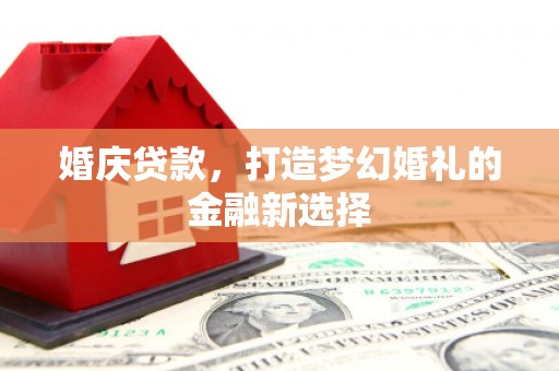 海端婚庆贷款，打造梦幻婚礼的金融新选择
