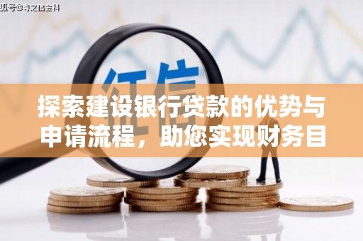 海端探索建设银行贷款的优势与申请流程，助您实现财务目标