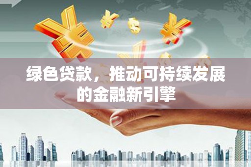 海端绿色贷款，推动可持续发展的金融新引擎