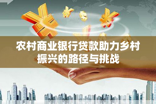 海端农村商业银行贷款助力乡村振兴的路径与挑战