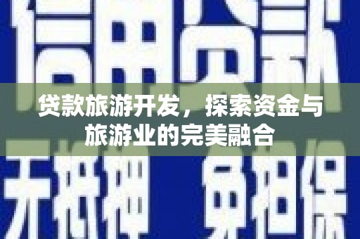 海端贷款旅游开发，探索资金与旅游业的完美融合