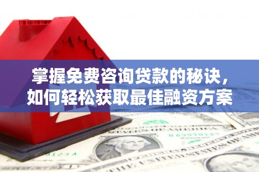 海端掌握免费咨询贷款的秘诀，如何轻松获取最佳融资方案