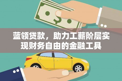 海端蓝领贷款，助力工薪阶层实现财务自由的金融工具