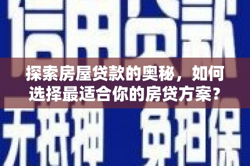 海端探索房屋贷款的奥秘，如何选择最适合你的房贷方案？