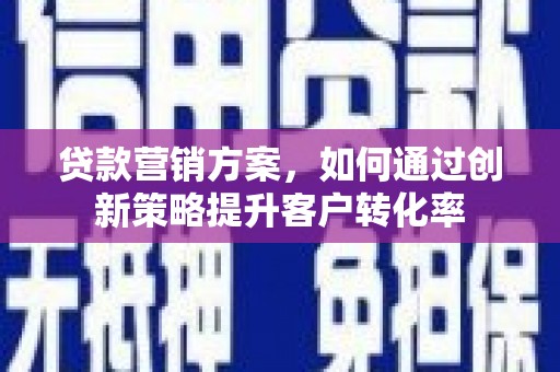 海端贷款营销方案，如何通过创新策略提升客户转化率