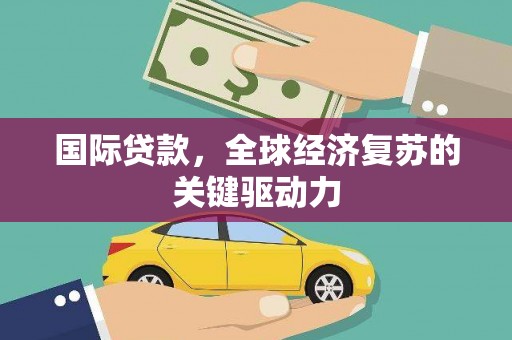 海端国际贷款，全球经济复苏的关键驱动力