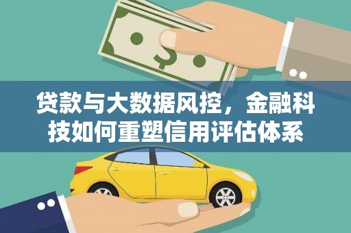 海端贷款与大数据风控，金融科技如何重塑信用评估体系
