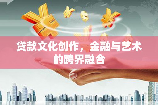 海端贷款文化创作，金融与艺术的跨界融合