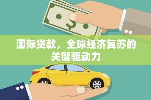 海端国际贷款，全球经济复苏的关键驱动力