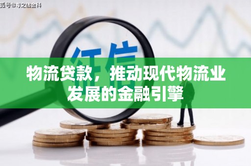 海端物流贷款，推动现代物流业发展的金融引擎