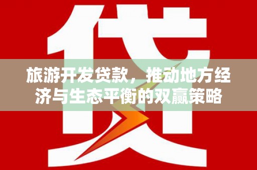 海端旅游开发贷款，推动地方经济与生态平衡的双赢策略