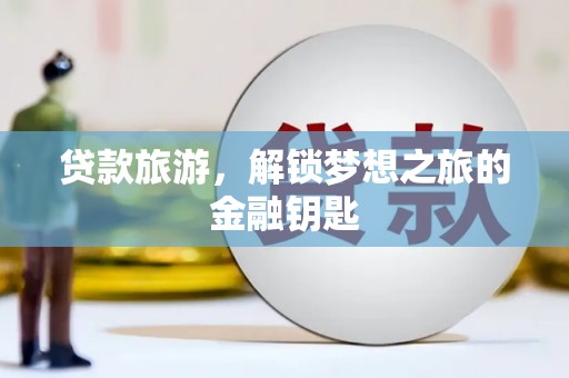 海端贷款旅游，解锁梦想之旅的金融钥匙