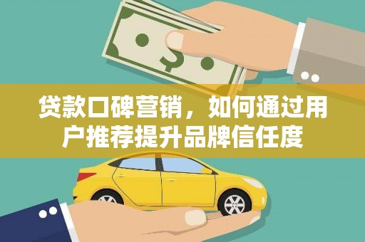 海端贷款口碑营销，如何通过用户推荐提升品牌信任度